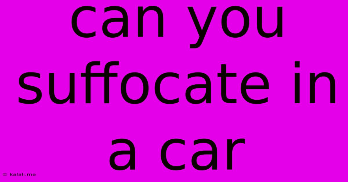 Can You Suffocate In A Car