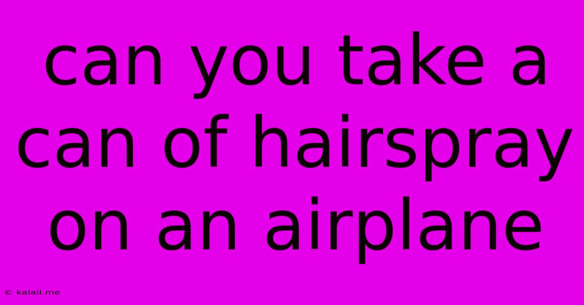 Can You Take A Can Of Hairspray On An Airplane