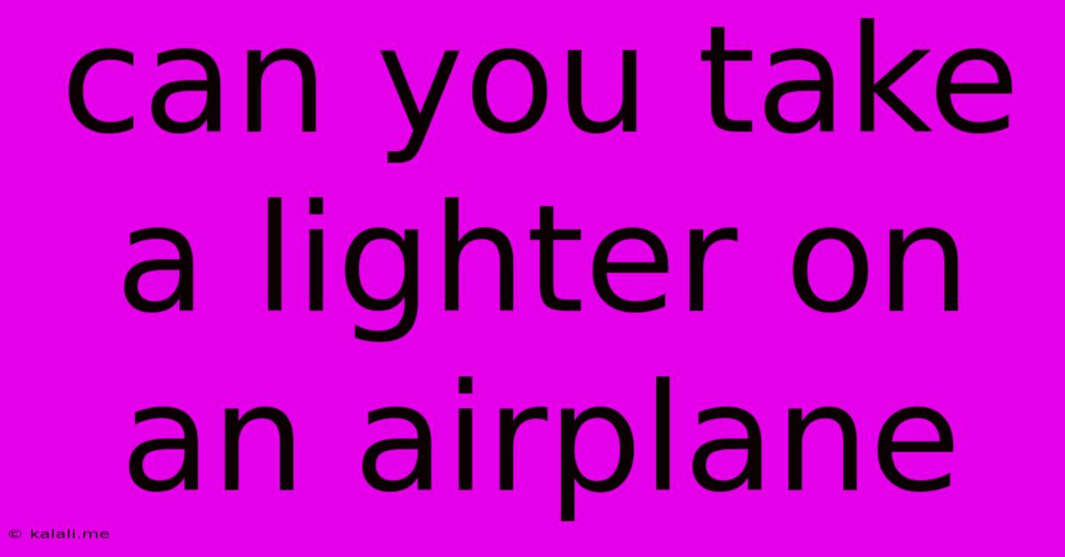 Can You Take A Lighter On An Airplane