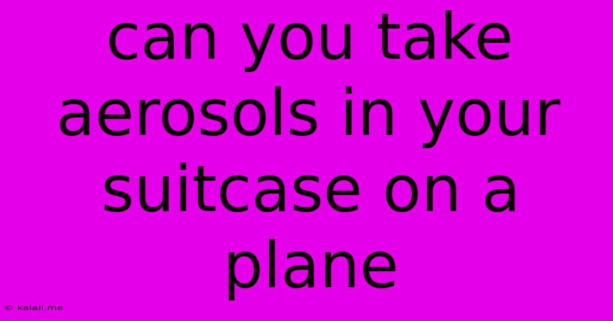 Can You Take Aerosols In Your Suitcase On A Plane