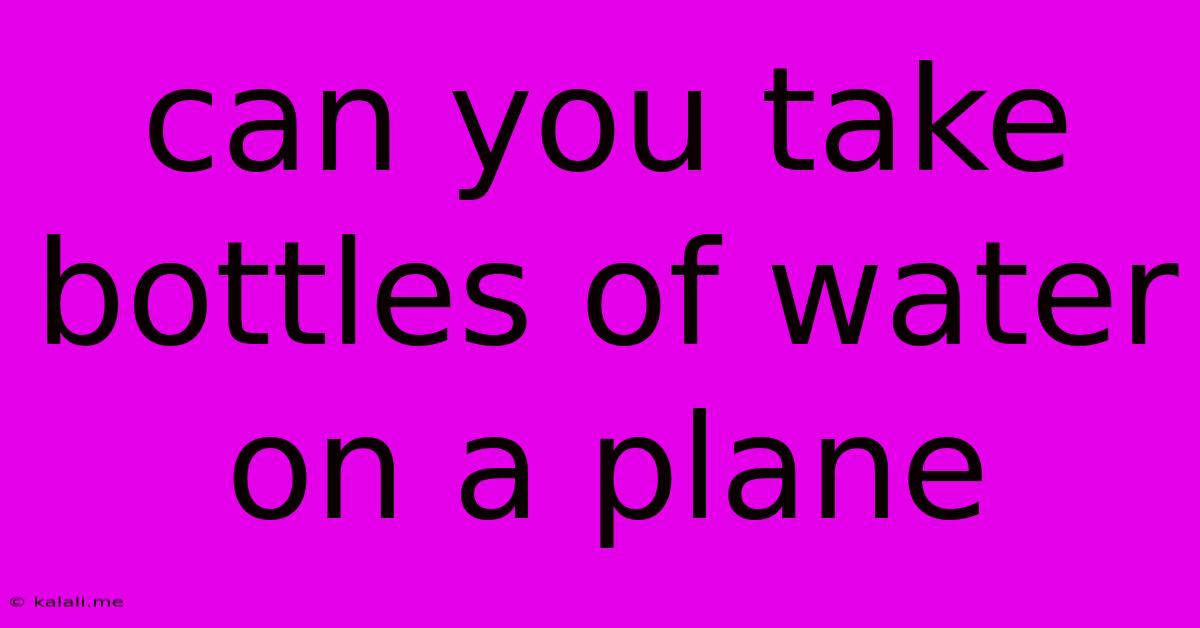 Can You Take Bottles Of Water On A Plane