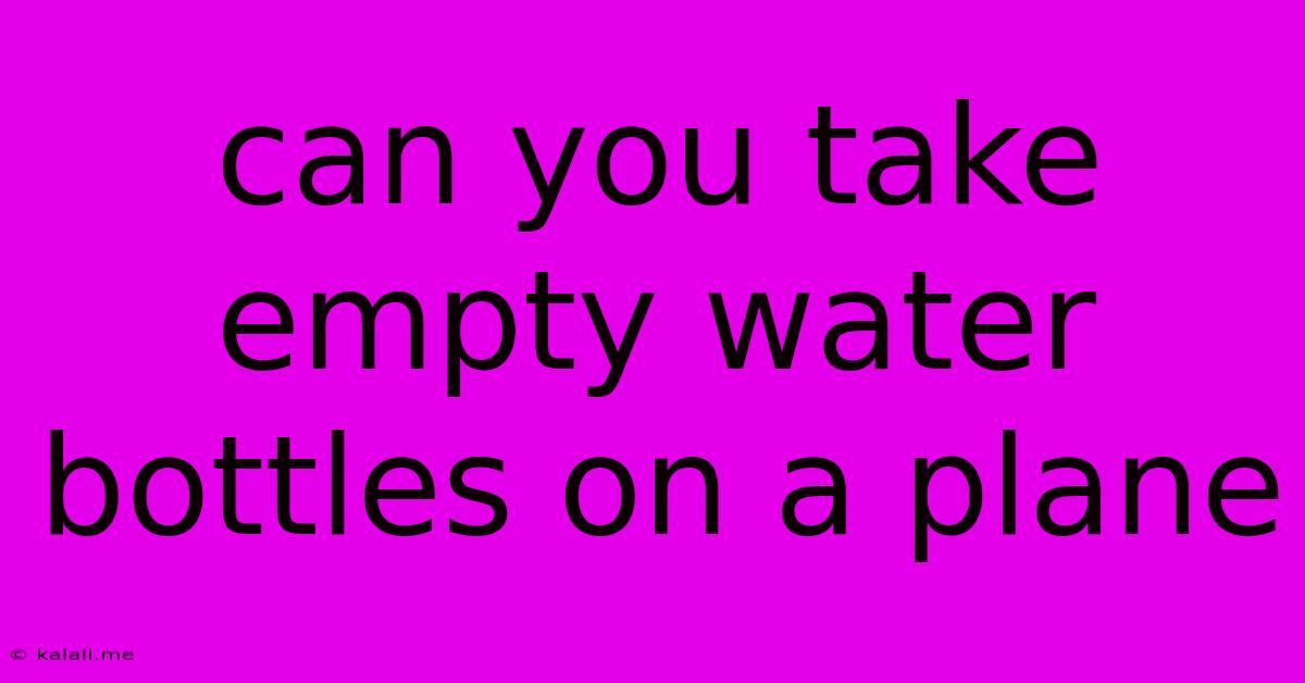 Can You Take Empty Water Bottles On A Plane