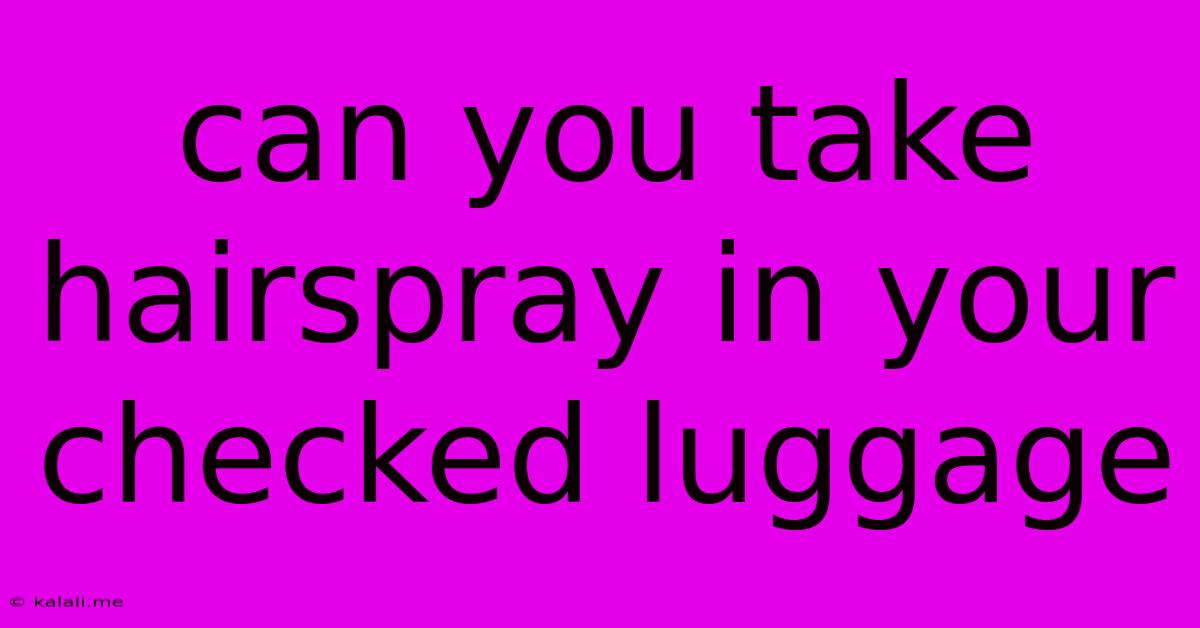 Can You Take Hairspray In Your Checked Luggage