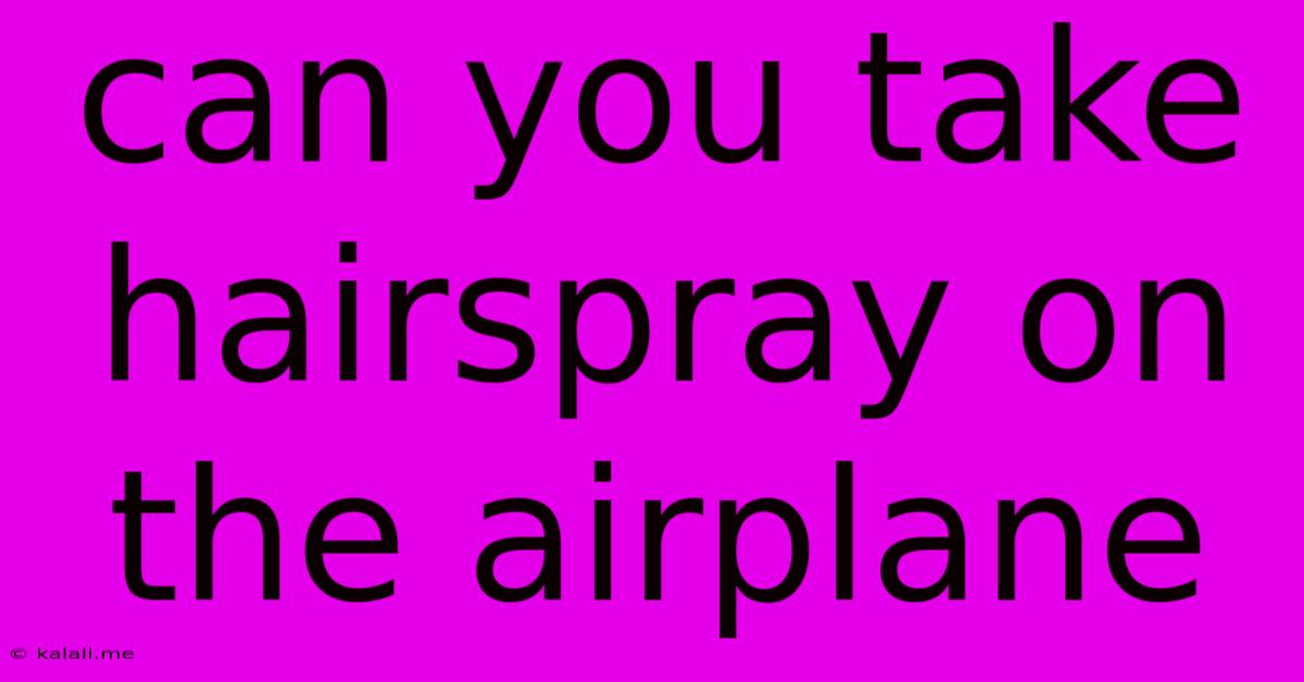 Can You Take Hairspray On The Airplane
