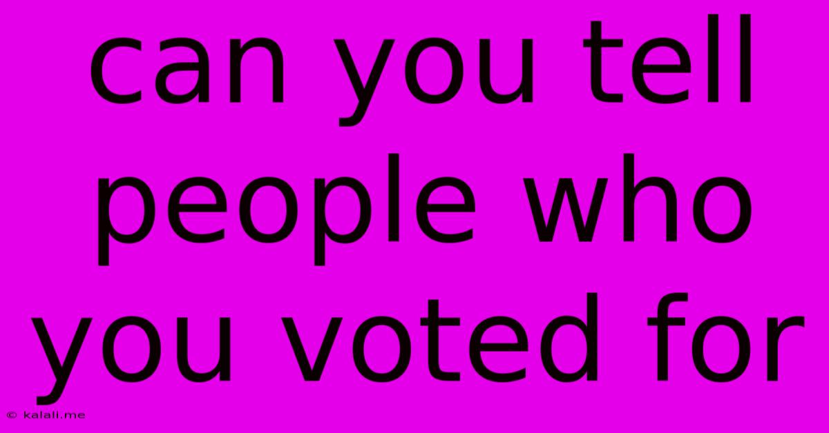 Can You Tell People Who You Voted For