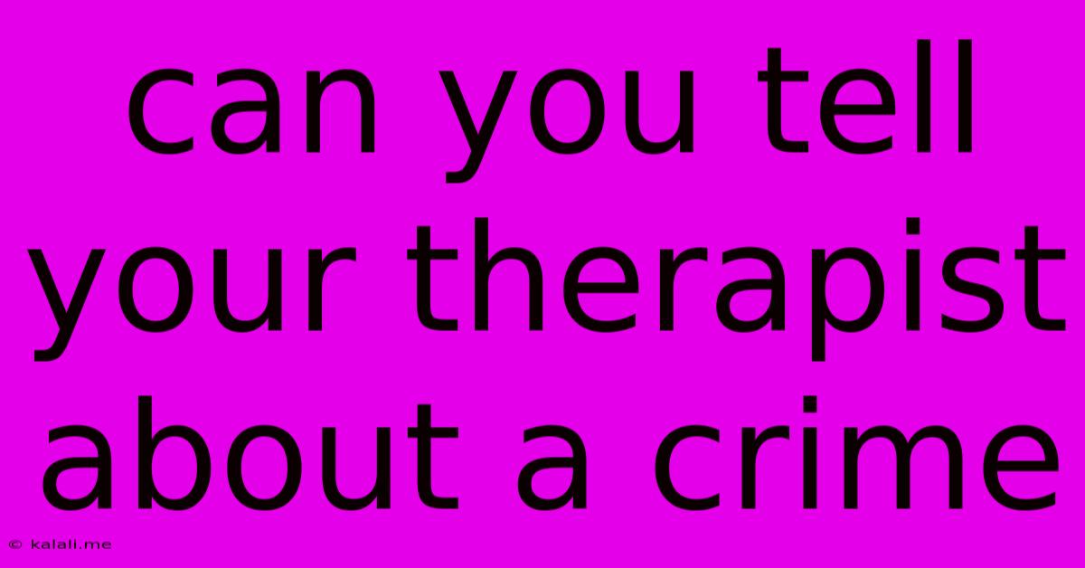 Can You Tell Your Therapist About A Crime
