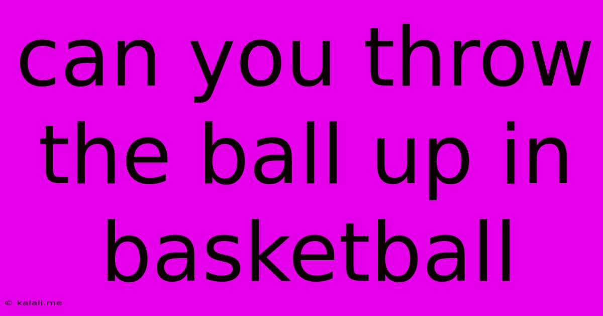 Can You Throw The Ball Up In Basketball