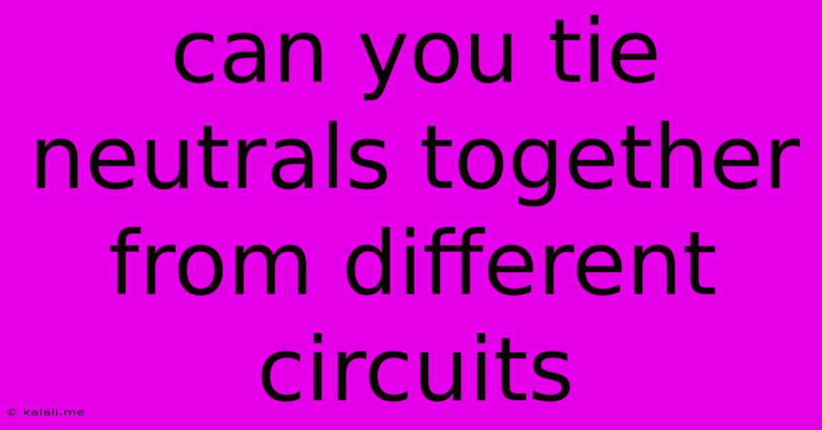 Can You Tie Neutrals Together From Different Circuits