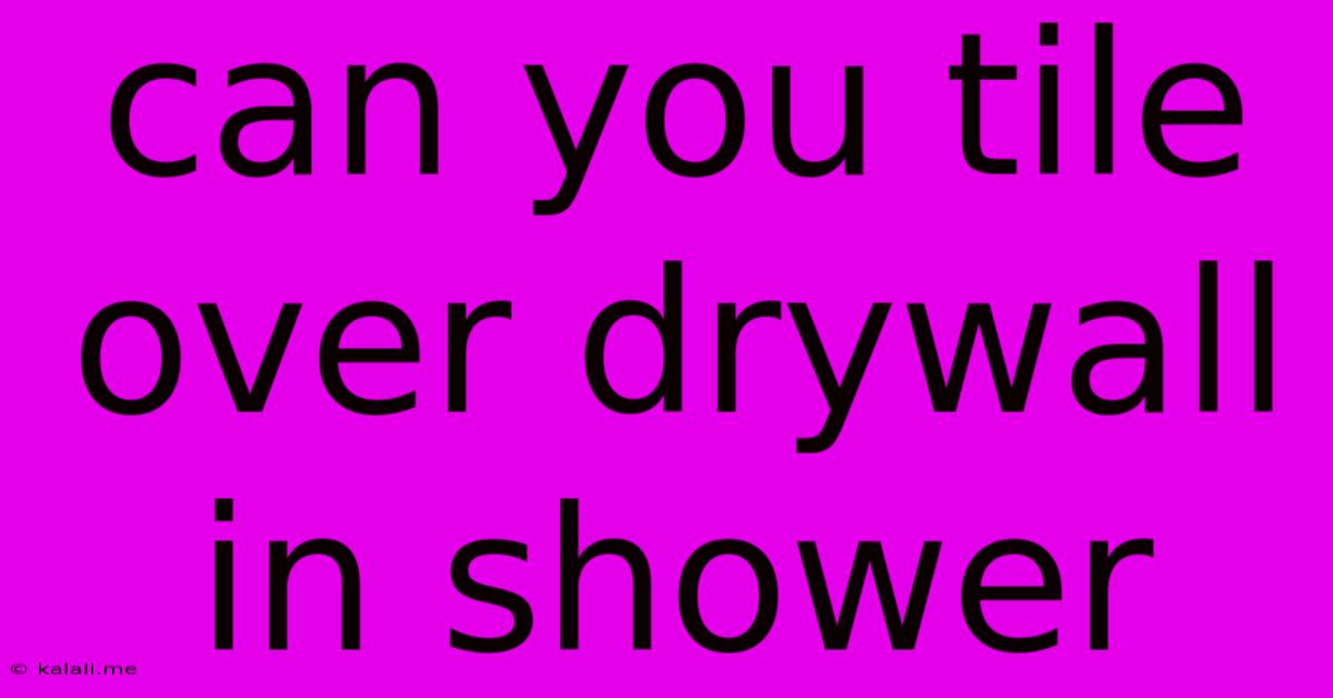 Can You Tile Over Drywall In Shower