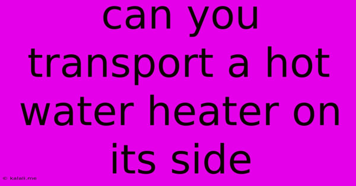 Can You Transport A Hot Water Heater On Its Side