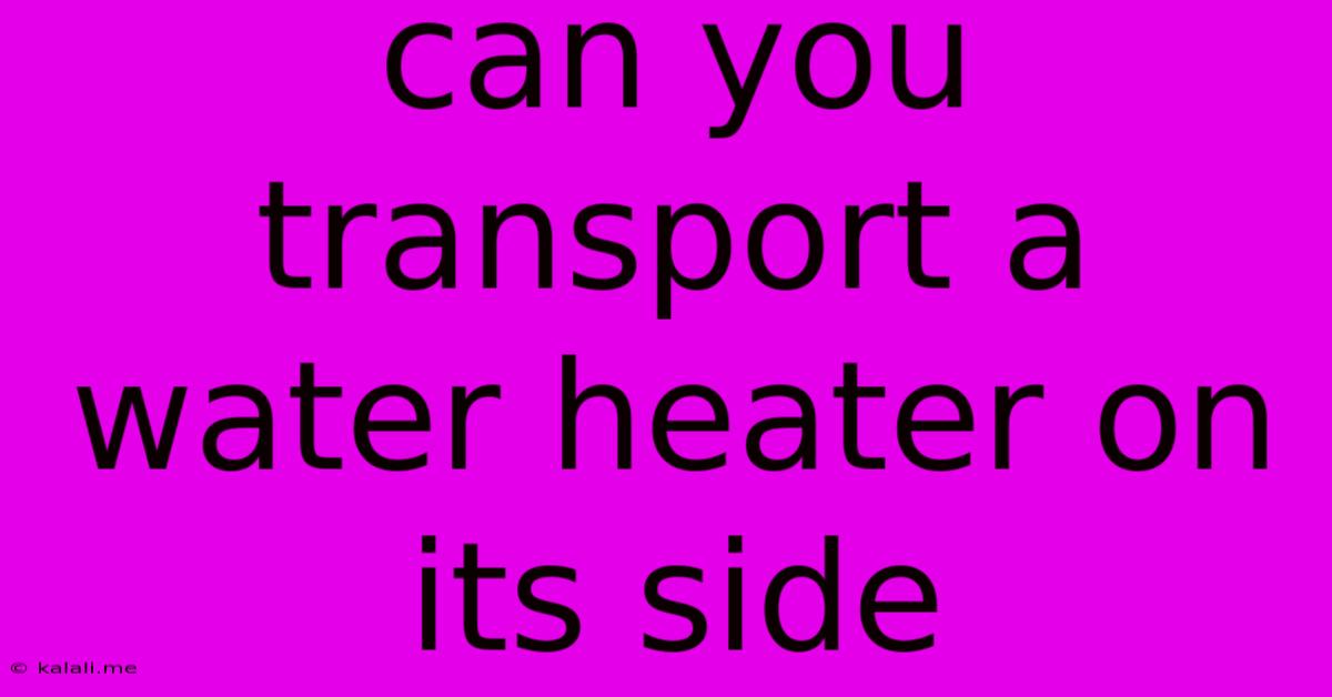 Can You Transport A Water Heater On Its Side