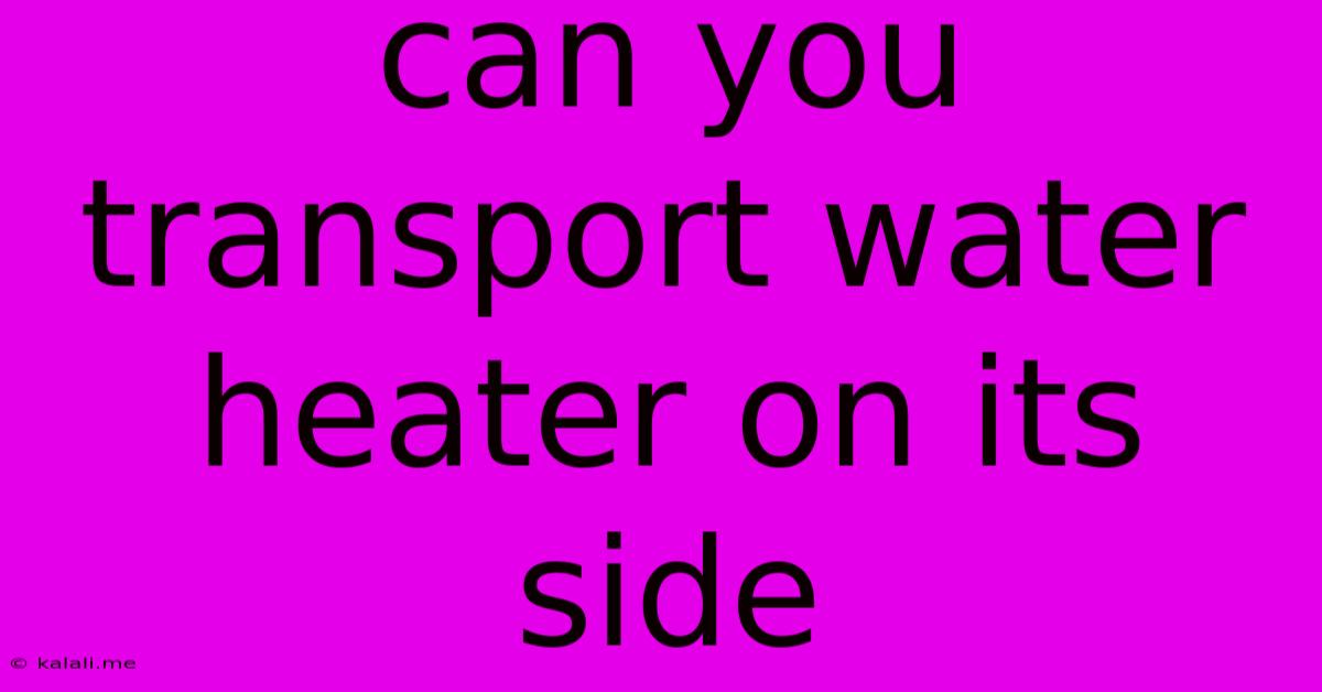 Can You Transport Water Heater On Its Side