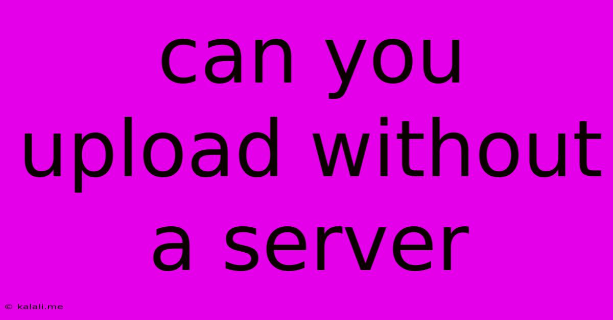 Can You Upload Without A Server