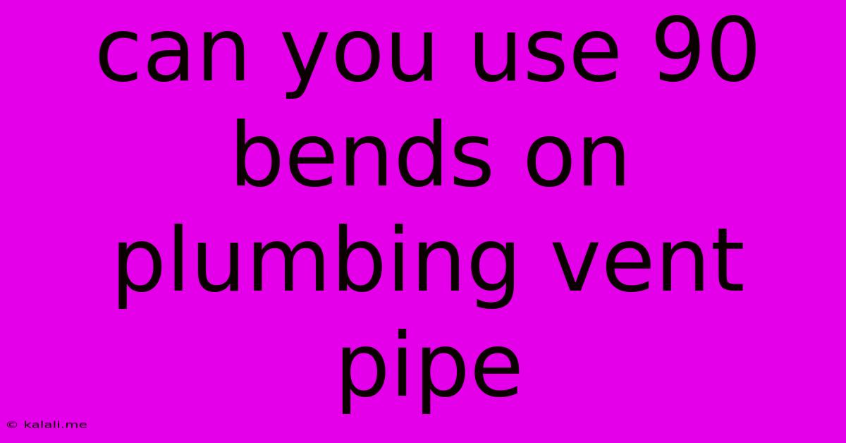 Can You Use 90 Bends On Plumbing Vent Pipe