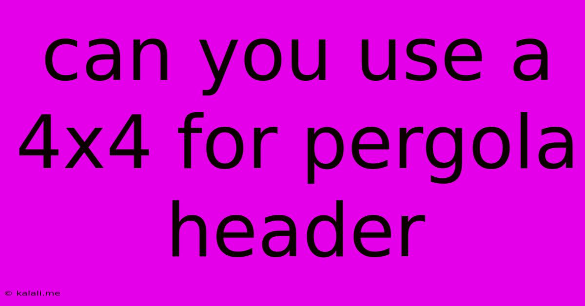 Can You Use A 4x4 For Pergola Header