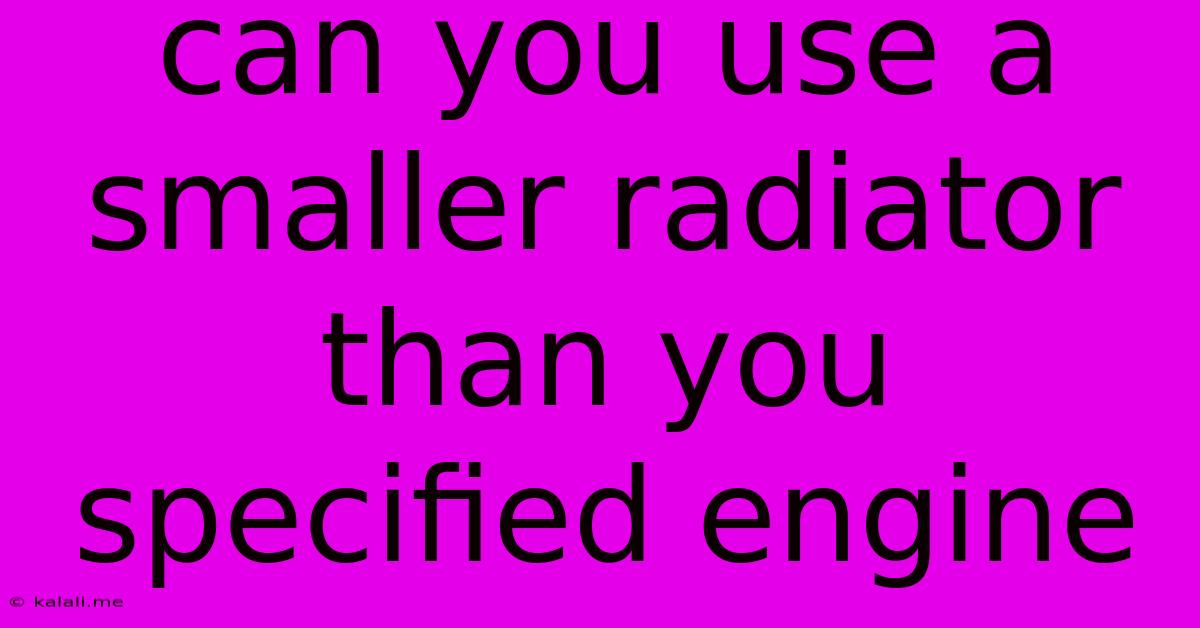 Can You Use A Smaller Radiator Than You Specified Engine