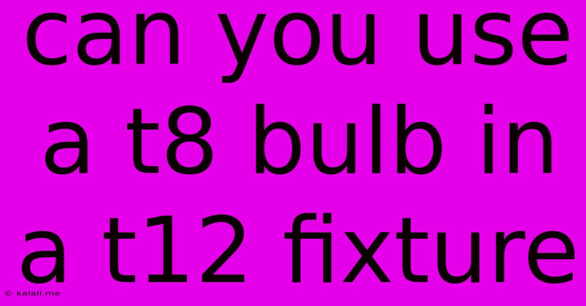 Can You Use A T8 Bulb In A T12 Fixture