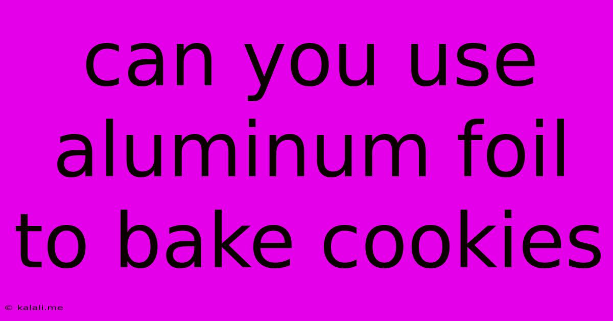 Can You Use Aluminum Foil To Bake Cookies