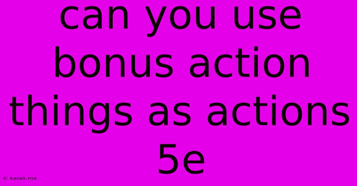 Can You Use Bonus Action Things As Actions 5e
