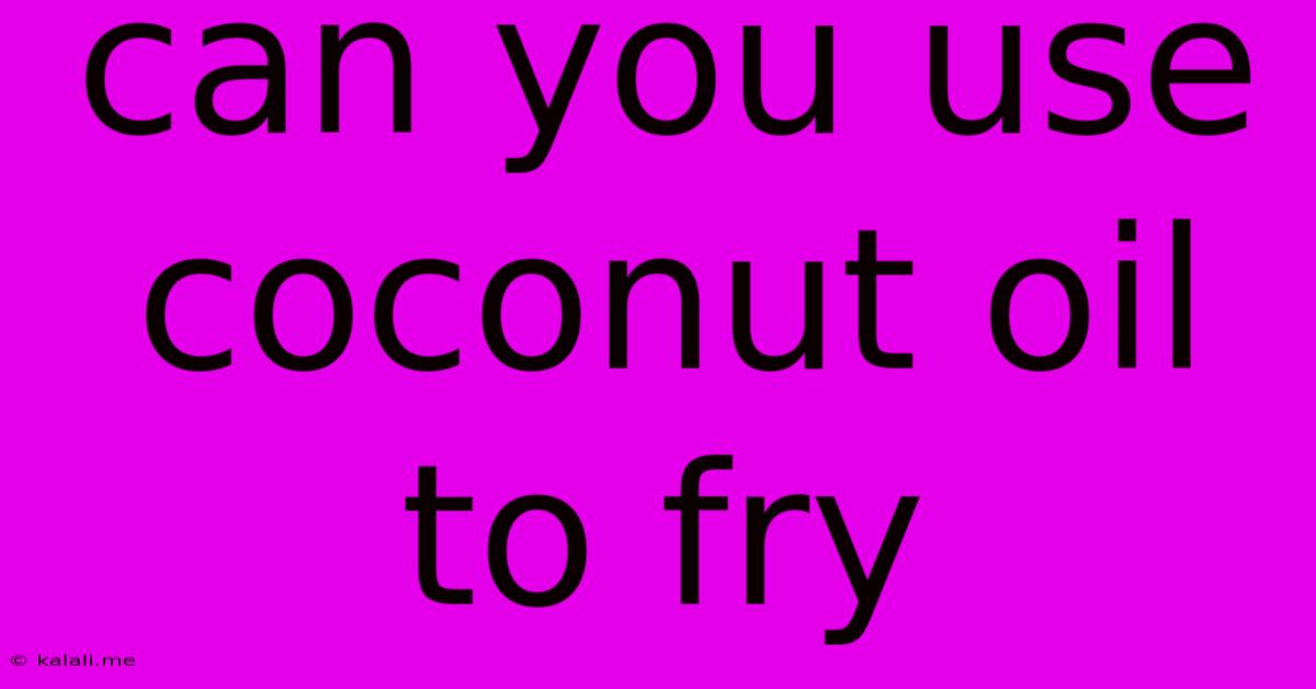 Can You Use Coconut Oil To Fry
