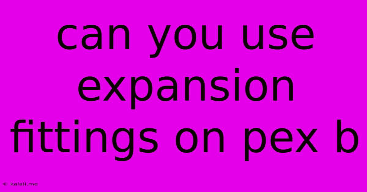 Can You Use Expansion Fittings On Pex B