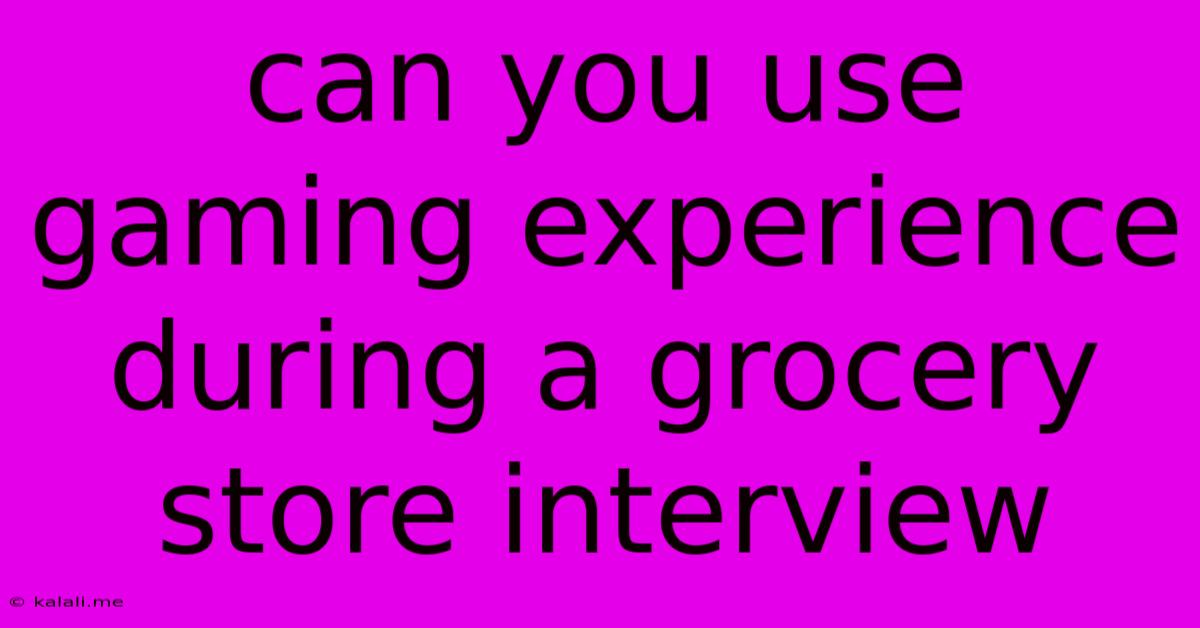 Can You Use Gaming Experience During A Grocery Store Interview