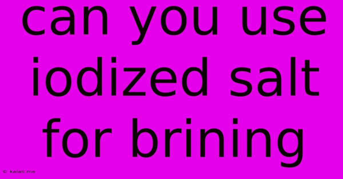 Can You Use Iodized Salt For Brining