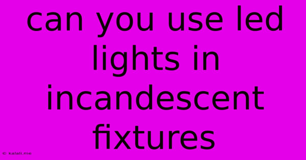 Can You Use Led Lights In Incandescent Fixtures