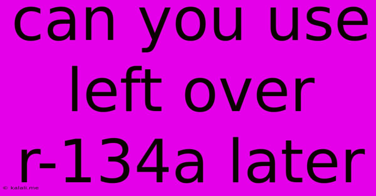 Can You Use Left Over R-134a Later