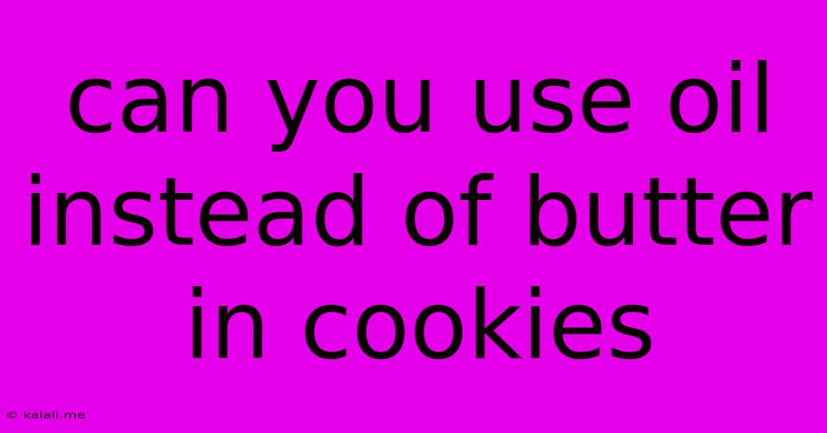 Can You Use Oil Instead Of Butter In Cookies