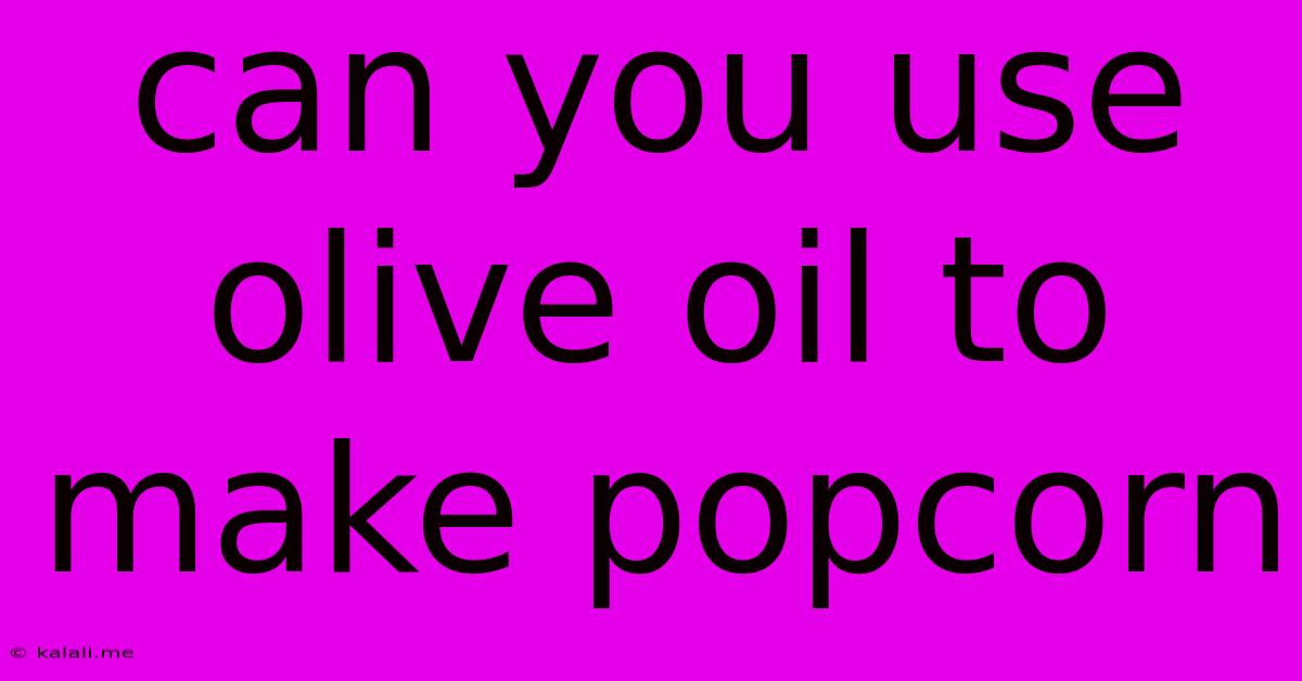 Can You Use Olive Oil To Make Popcorn