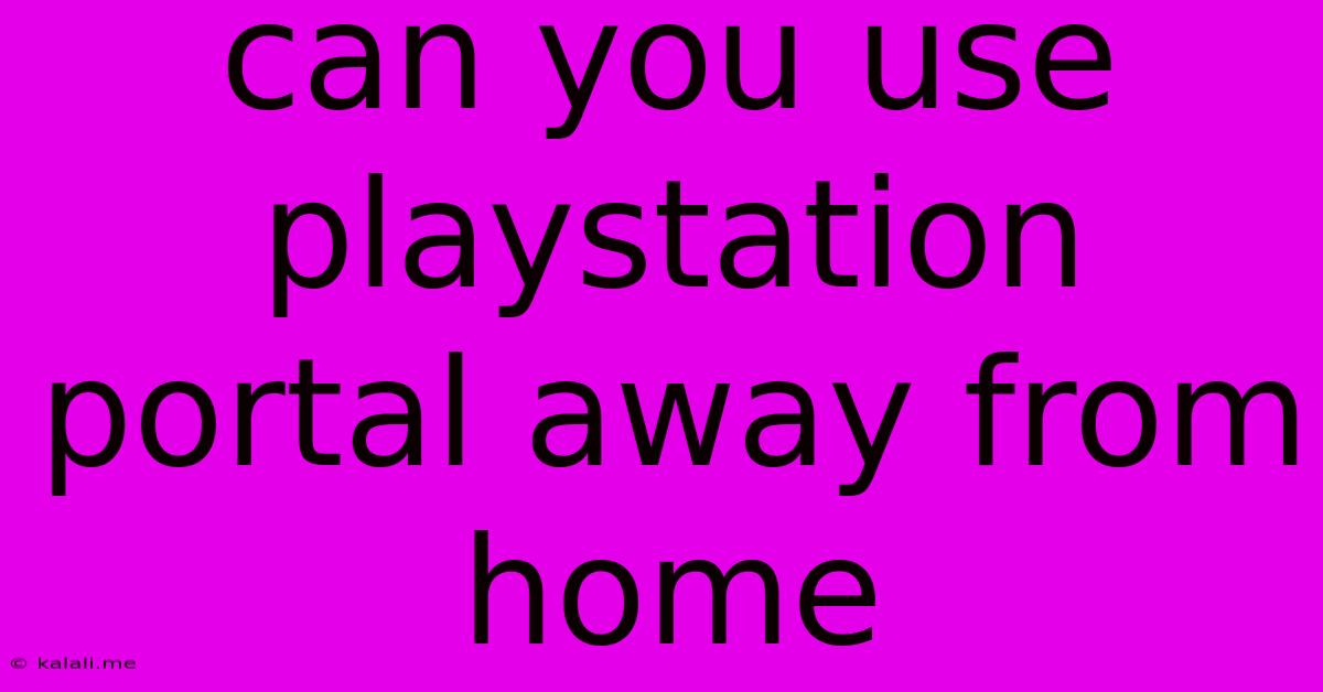 Can You Use Playstation Portal Away From Home