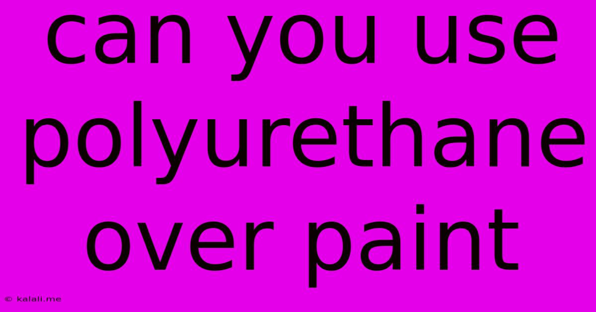 Can You Use Polyurethane Over Paint