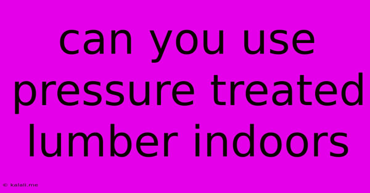 Can You Use Pressure Treated Lumber Indoors