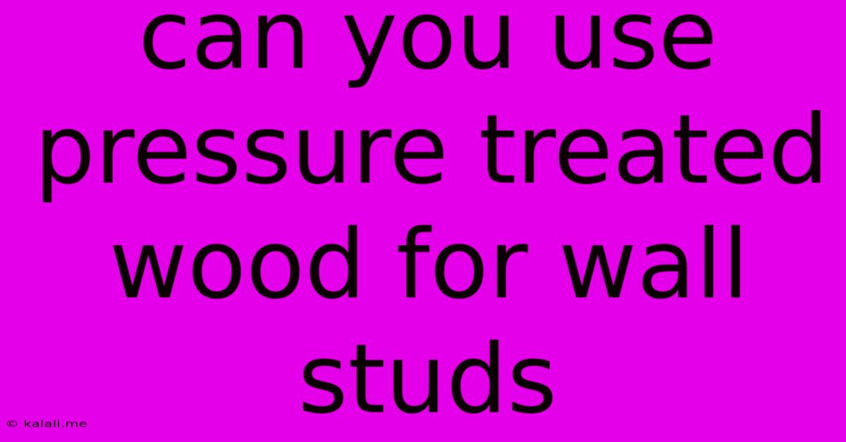 Can You Use Pressure Treated Wood For Wall Studs