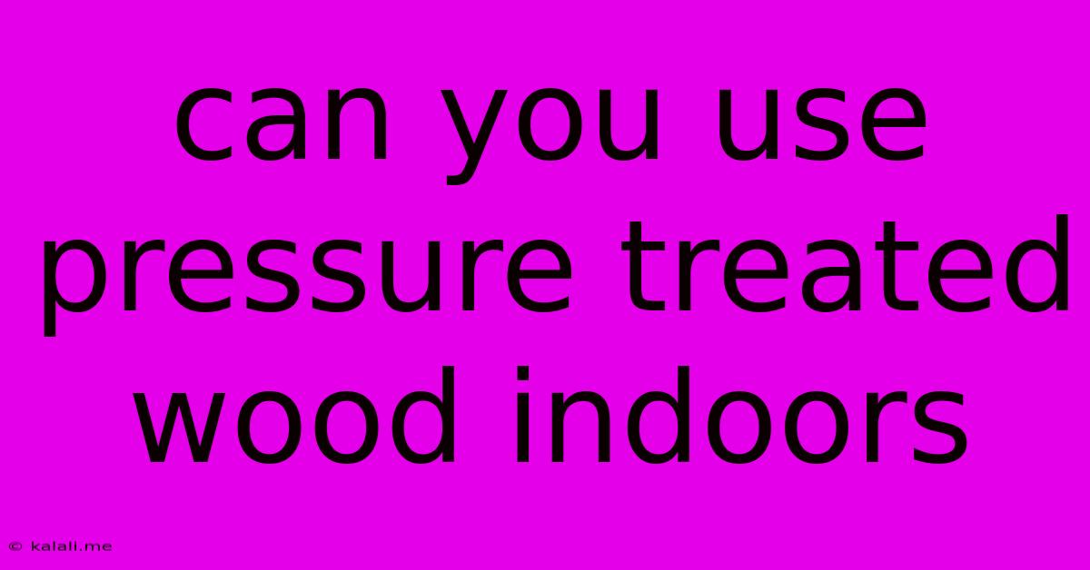 Can You Use Pressure Treated Wood Indoors