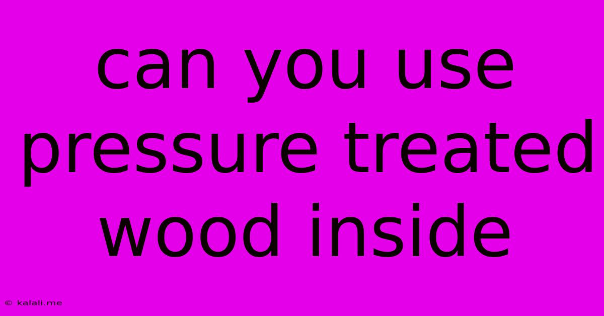 Can You Use Pressure Treated Wood Inside