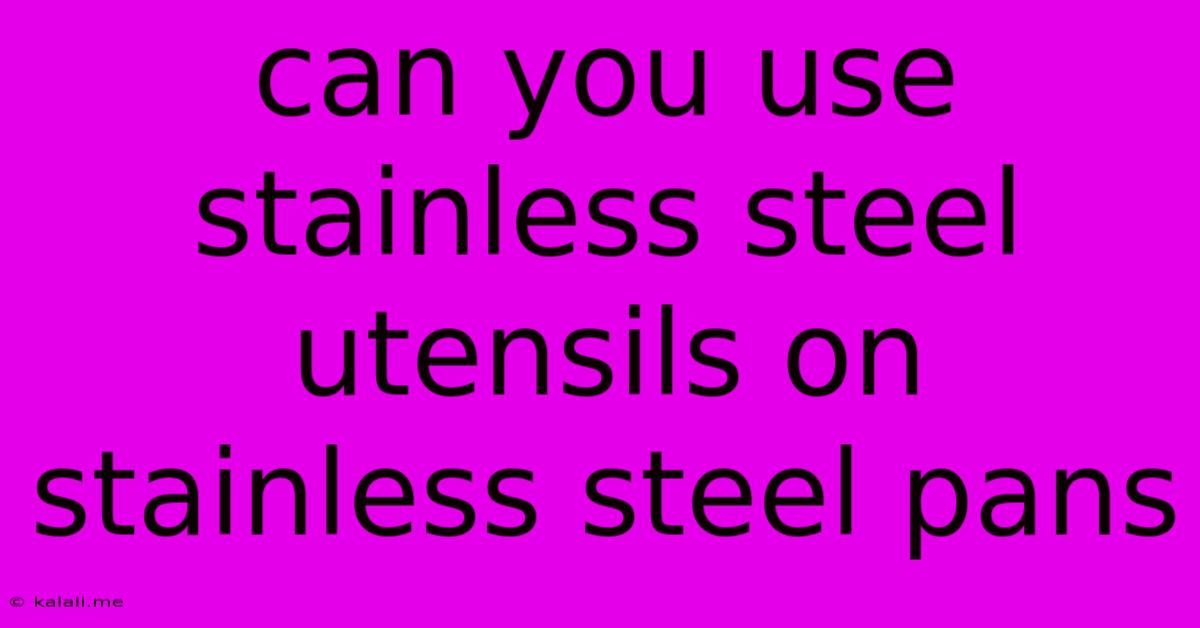 Can You Use Stainless Steel Utensils On Stainless Steel Pans