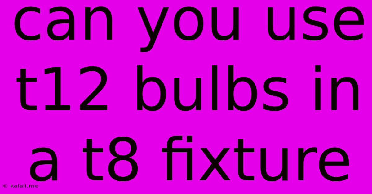 Can You Use T12 Bulbs In A T8 Fixture