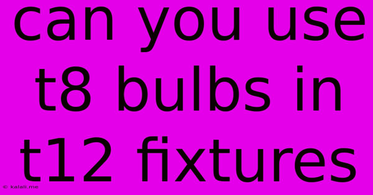 Can You Use T8 Bulbs In T12 Fixtures