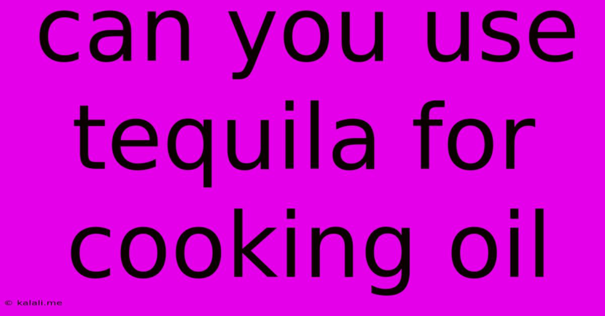 Can You Use Tequila For Cooking Oil