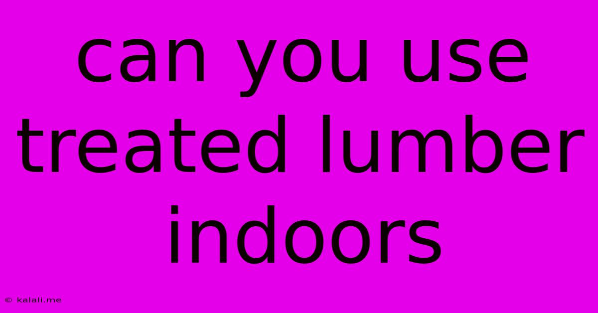 Can You Use Treated Lumber Indoors