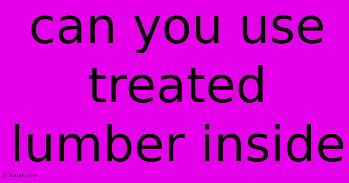 Can You Use Treated Lumber Inside