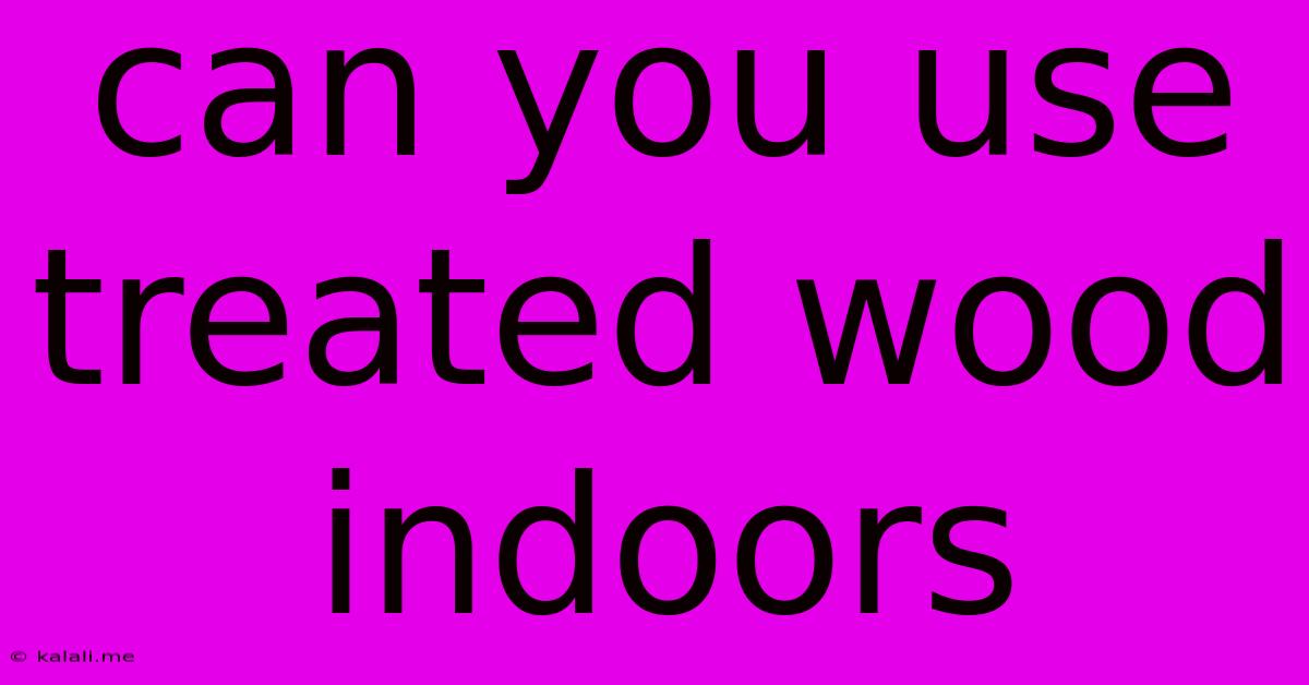 Can You Use Treated Wood Indoors