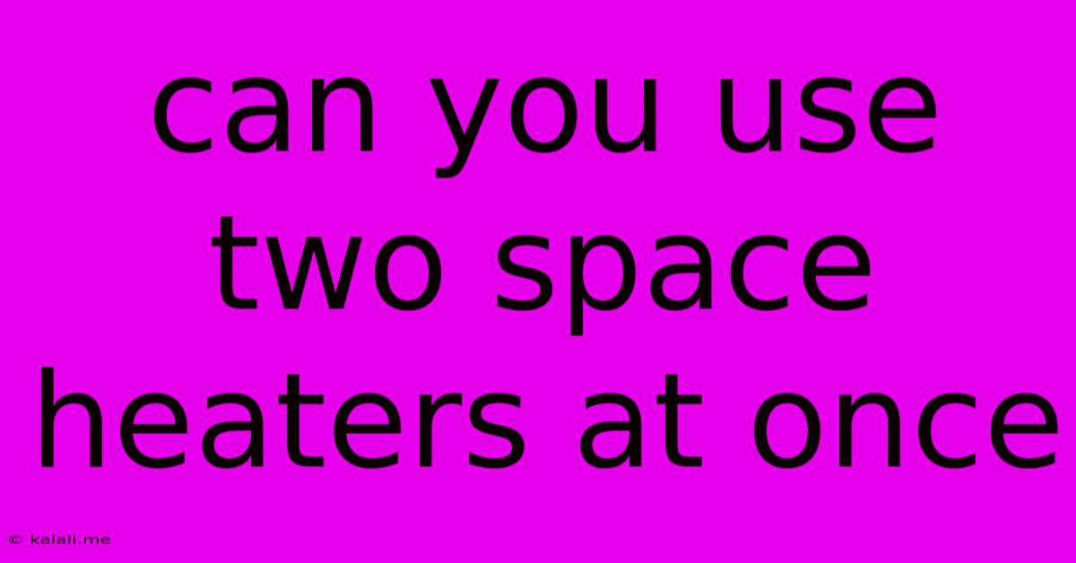 Can You Use Two Space Heaters At Once