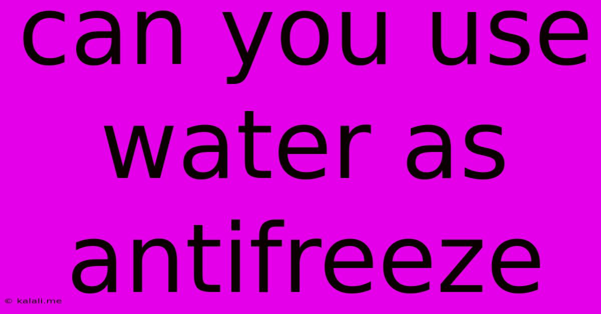 Can You Use Water As Antifreeze