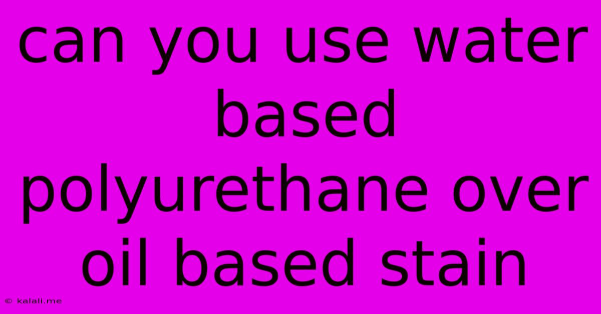 Can You Use Water Based Polyurethane Over Oil Based Stain