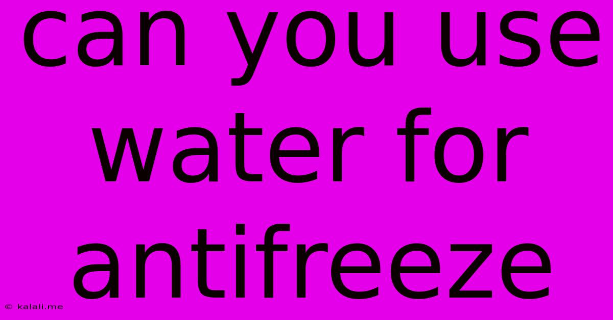 Can You Use Water For Antifreeze