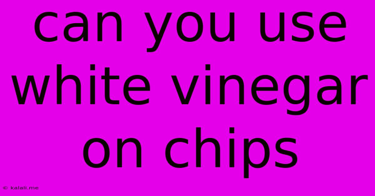 Can You Use White Vinegar On Chips