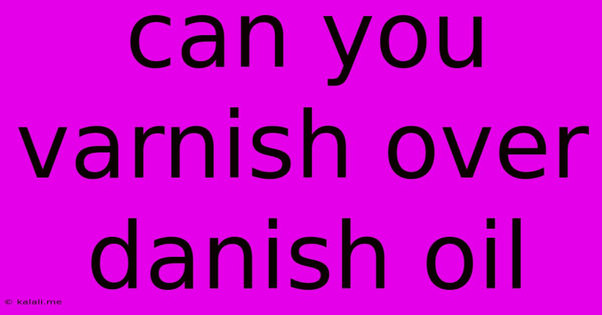 Can You Varnish Over Danish Oil